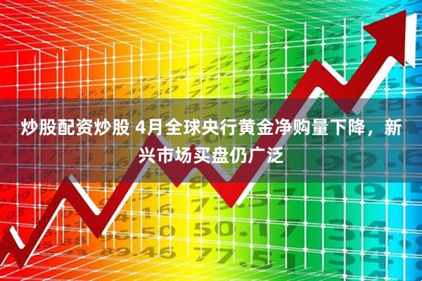 炒股配资炒股 4月全球央行黄金净购量下降，新兴市场买盘仍广泛