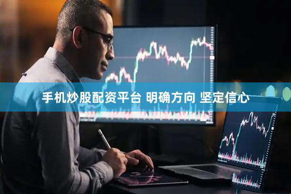 手机炒股配资平台 明确方向 坚定信心