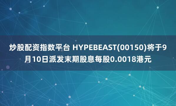 炒股配资指数平台 HYPEBEAST(00150)将于9月10日派发末期股息每股0.0018港元