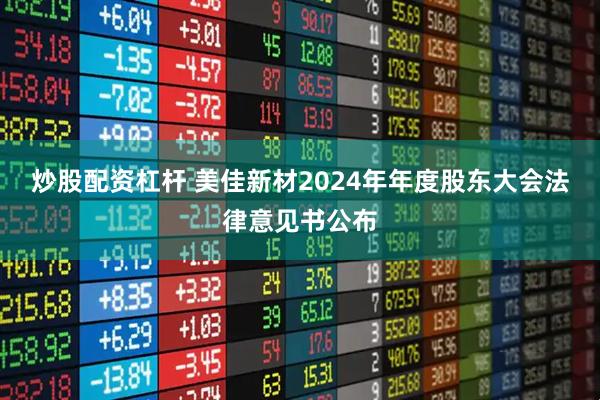 炒股配资杠杆 美佳新材2024年年度股东大会法律意见书公布