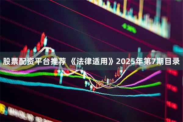 股票配资平台推荐 《法律适用》2025年第7期目录