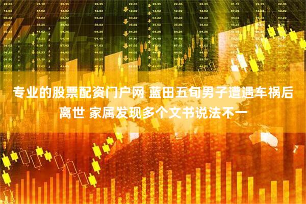 专业的股票配资门户网 蓝田五旬男子遭遇车祸后离世 家属发现多个文书说法不一
