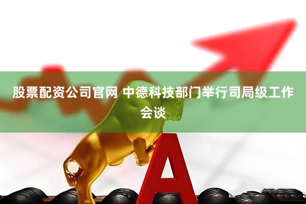 股票配资公司官网 中德科技部门举行司局级工作会谈