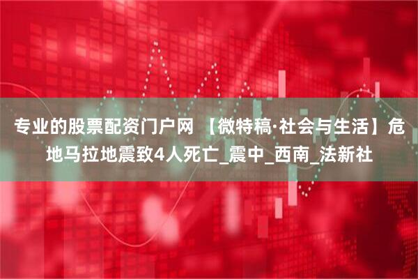 专业的股票配资门户网 【微特稿·社会与生活】危地马拉地震致4人死亡_震中_西南_法新社